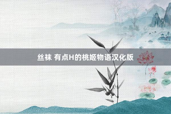 丝袜 有点H的桃姬物语汉化版
