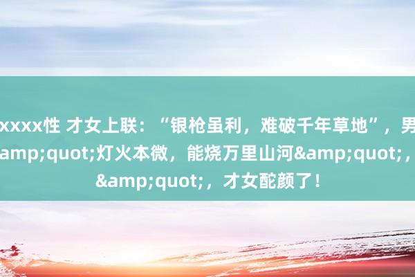 xxxx性 才女上联：“银枪虽利，难破千年草地”，男人巧对下联&quot;灯火本微，能烧万里山河&quot;，才女酡颜了！