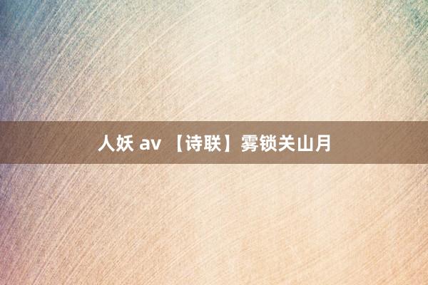 人妖 av 【诗联】雾锁关山月