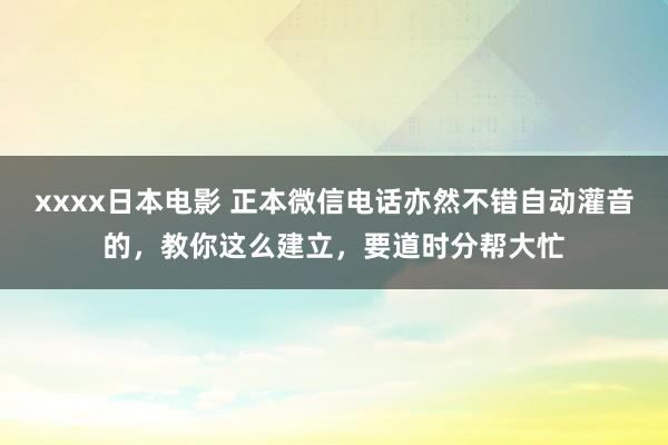 xxxx日本电影 正本微信电话亦然不错自动灌音的，教你这么建立，要道时分帮大忙
