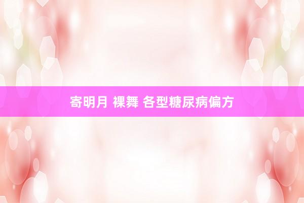 寄明月 裸舞 各型糖尿病偏方
