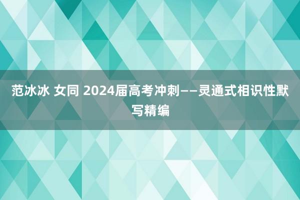 范冰冰 女同 2024届高考冲刺——灵通式相识性默写精编
