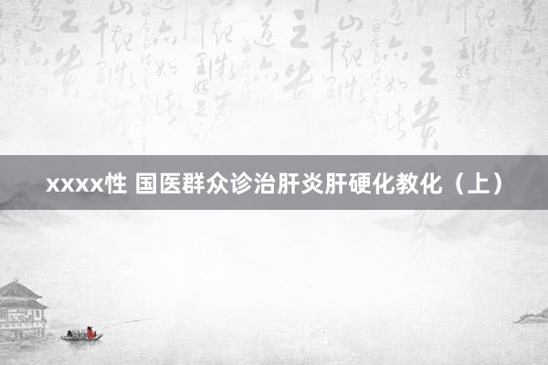 xxxx性 国医群众诊治肝炎肝硬化教化（上）