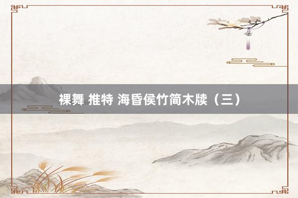 裸舞 推特 海昏侯竹简木牍（三）