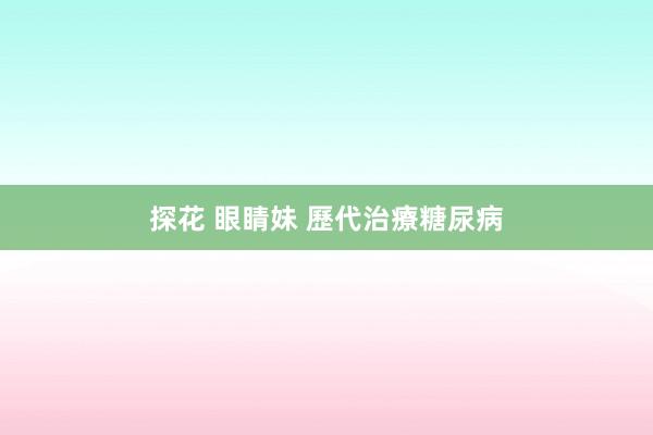 探花 眼睛妹 歷代治療糖尿病