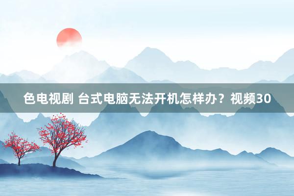 色电视剧 台式电脑无法开机怎样办？视频30