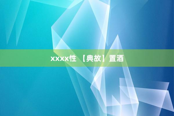 xxxx性 【典故】置酒