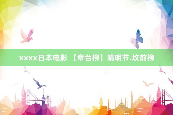 xxxx日本电影 【章台柳】晴明节.坟前柳